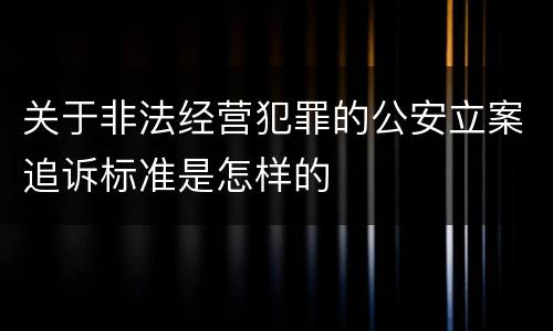 关于非法经营犯罪的公安立案追诉标准是怎样的