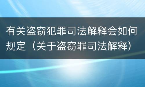 有关盗窃犯罪司法解释会如何规定（关于盗窃罪司法解释）