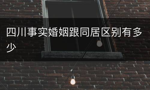 四川事实婚姻跟同居区别有多少