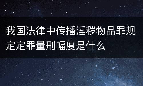 我国法律中传播淫秽物品罪规定定罪量刑幅度是什么