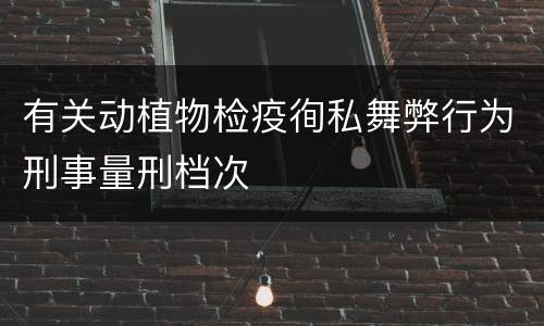 有关动植物检疫徇私舞弊行为刑事量刑档次