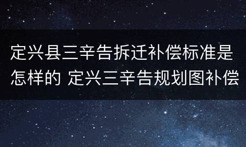 定兴县三辛告拆迁补偿标准是怎样的 定兴三辛告规划图补偿标准