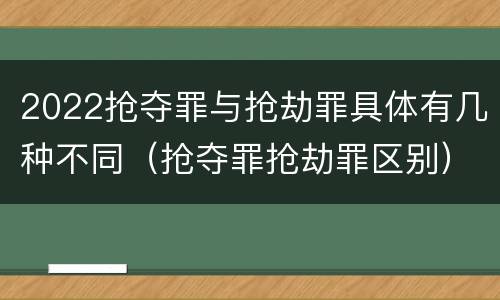 2022抢夺罪与抢劫罪具体有几种不同（抢夺罪抢劫罪区别）