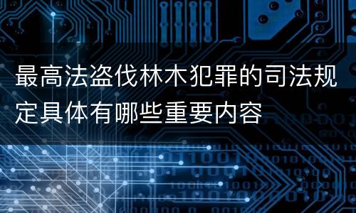 最高法盗伐林木犯罪的司法规定具体有哪些重要内容