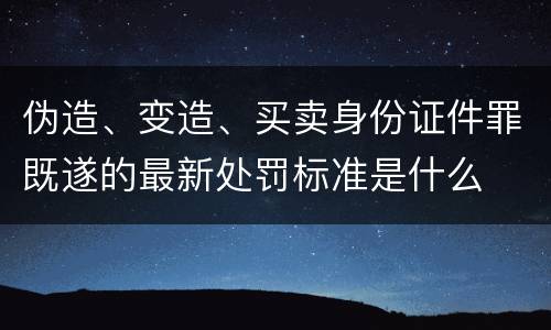 伪造、变造、买卖身份证件罪既遂的最新处罚标准是什么