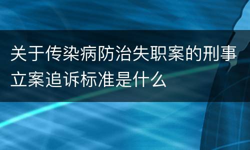 关于传染病防治失职案的刑事立案追诉标准是什么