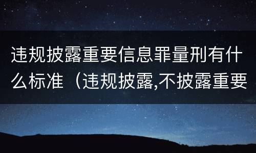 违规披露重要信息罪量刑有什么标准（违规披露,不披露重要信息罪构成要件）