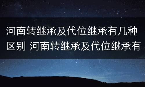 河南转继承及代位继承有几种区别 河南转继承及代位继承有几种区别