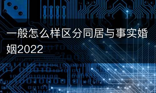 一般怎么样区分同居与事实婚姻2022