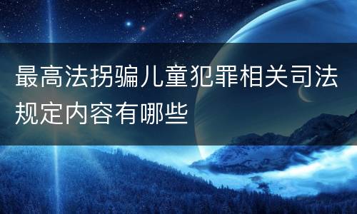 最高法拐骗儿童犯罪相关司法规定内容有哪些