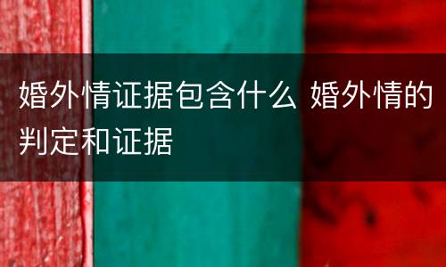 婚外情证据包含什么 婚外情的判定和证据