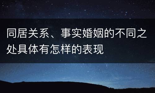 同居关系、事实婚姻的不同之处具体有怎样的表现
