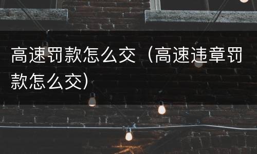 高速罚款怎么交（高速违章罚款怎么交）