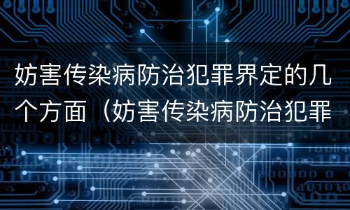 妨害传染病防治犯罪界定的几个方面（妨害传染病防治犯罪界定的几个方面是）