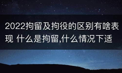 2022拘留及拘役的区别有啥表现 什么是拘留,什么情况下适用拘留