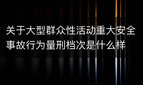 关于大型群众性活动重大安全事故行为量刑档次是什么样