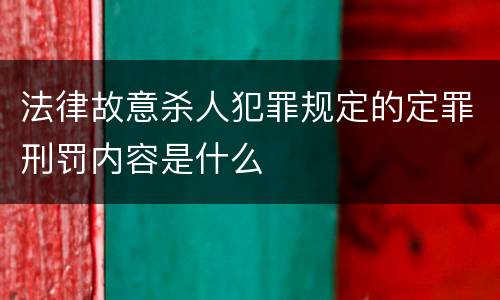 法律故意杀人犯罪规定的定罪刑罚内容是什么