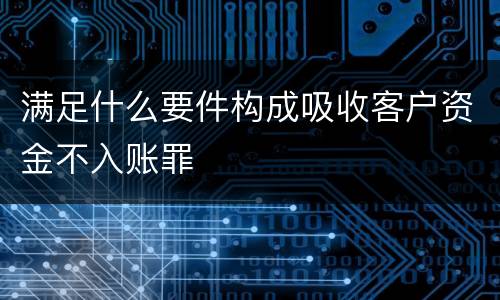 满足什么要件构成吸收客户资金不入账罪