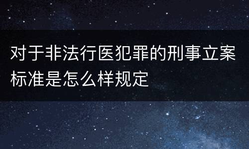 对于非法行医犯罪的刑事立案标准是怎么样规定