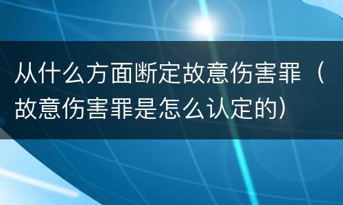 从什么方面断定故意伤害罪（故意伤害罪是怎么认定的）