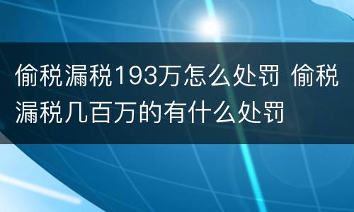 偷税漏税193万怎么处罚 偷税漏税几百万的有什么处罚