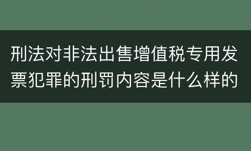 刑法对非法出售增值税专用发票犯罪的刑罚内容是什么样的
