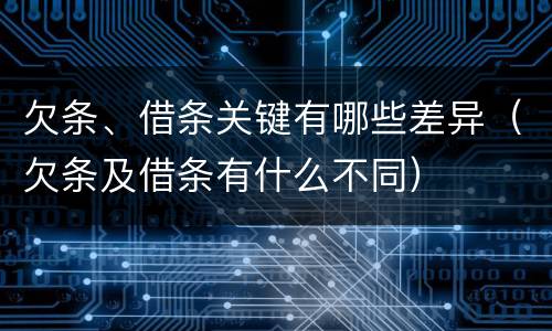 欠条、借条关键有哪些差异（欠条及借条有什么不同）