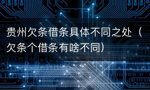 贵州欠条借条具体不同之处（欠条个借条有啥不同）