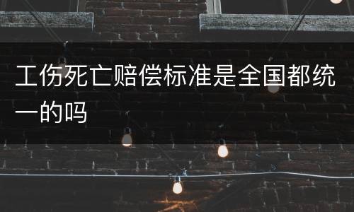 工伤死亡赔偿标准是全国都统一的吗