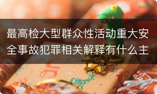 最高检大型群众性活动重大安全事故犯罪相关解释有什么主要规定