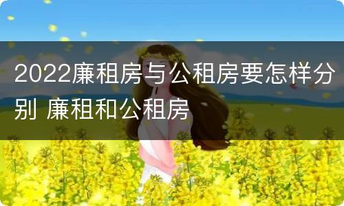 2022廉租房与公租房要怎样分别 廉租和公租房