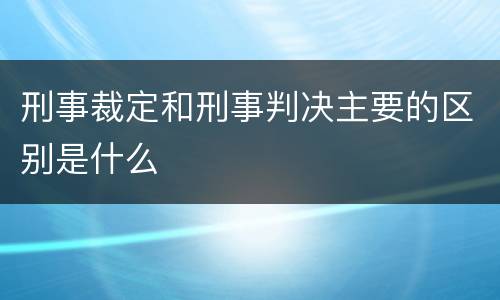 刑事裁定和刑事判决主要的区别是什么
