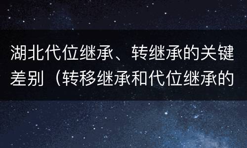 湖北代位继承、转继承的关键差别（转移继承和代位继承的区别）
