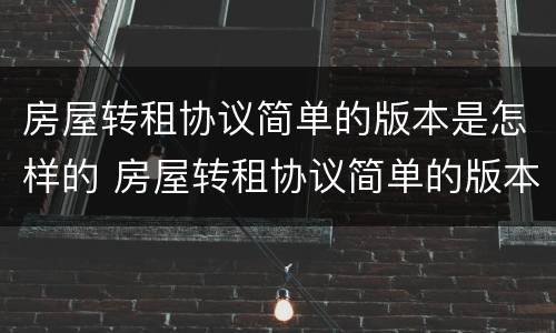 房屋转租协议简单的版本是怎样的 房屋转租协议简单的版本是怎样的样式