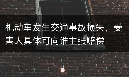 机动车发生交通事故损失，受害人具体可向谁主张赔偿