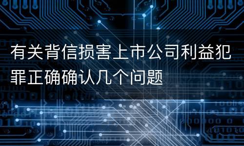 有关背信损害上市公司利益犯罪正确确认几个问题