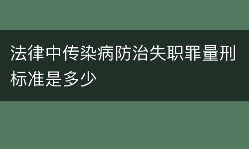 法律中传染病防治失职罪量刑标准是多少