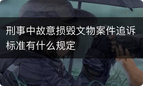 刑事中故意损毁文物案件追诉标准有什么规定