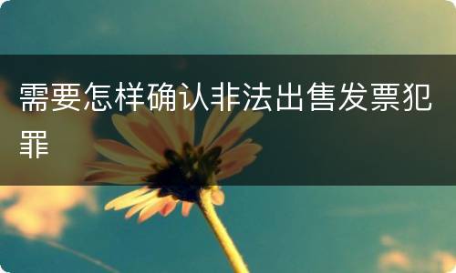 需要怎样确认非法出售发票犯罪