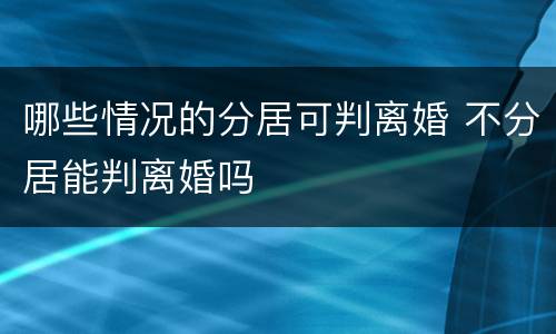 哪些情况的分居可判离婚 不分居能判离婚吗