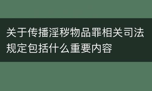 关于传播淫秽物品罪相关司法规定包括什么重要内容