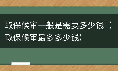 取保候审一般是需要多少钱（取保候审最多多少钱）