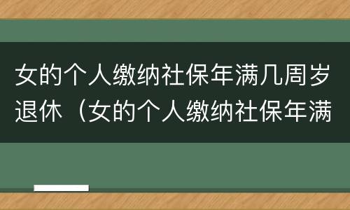 女的个人缴纳社保年满几周岁退休（女的个人缴纳社保年满几周岁退休了）