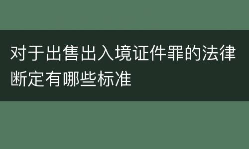 对于出售出入境证件罪的法律断定有哪些标准