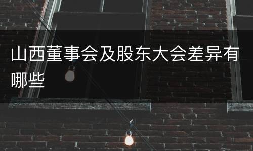 山西董事会及股东大会差异有哪些