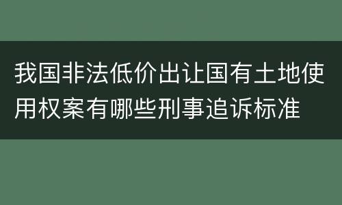我国非法低价出让国有土地使用权案有哪些刑事追诉标准
