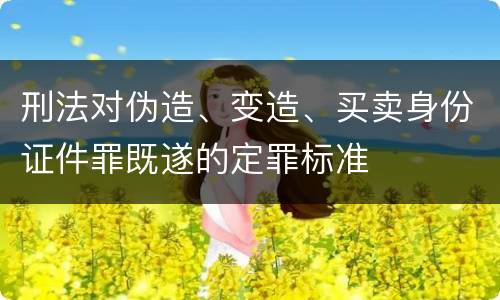 刑法对伪造、变造、买卖身份证件罪既遂的定罪标准