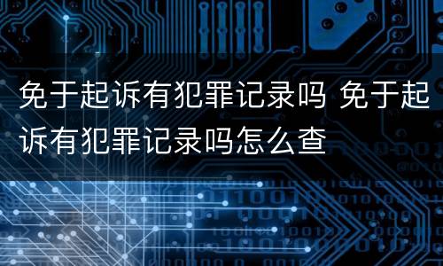 免于起诉有犯罪记录吗 免于起诉有犯罪记录吗怎么查
