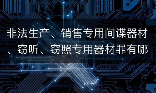 非法生产、销售专用间谍器材、窃听、窃照专用器材罪有哪些惩罚