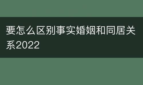 要怎么区别事实婚姻和同居关系2022